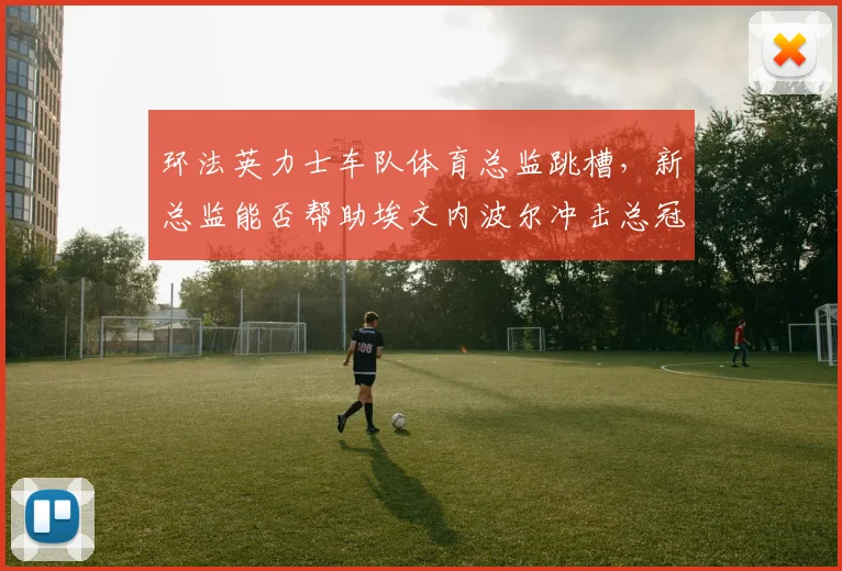 环法英力士车队体育总监跳槽，新总监能否帮助埃文内波尔冲击总冠军？