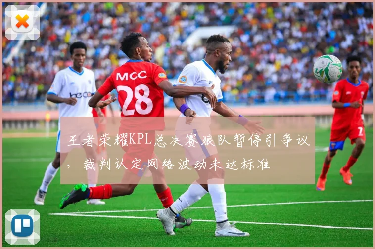 王者荣耀KPL总决赛狼队暂停引争议,裁判认定网络波动未达标准
