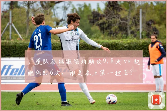 广厦队孙铭徽场均助攻9.8次 vs 赵继伟8.6次，谁是本土第一控卫？