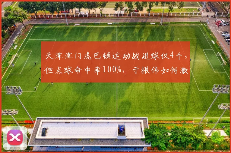 天津津门虎巴顿运动战进球仅4个，但点球命中率100%，于根伟如何激活其运动战能力？