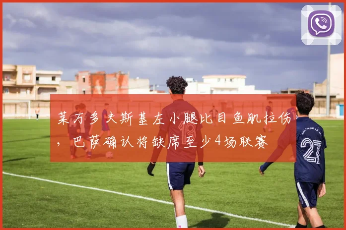 莱万多夫斯基左小腿比目鱼肌拉伤，巴萨确认将缺席至少4场联赛