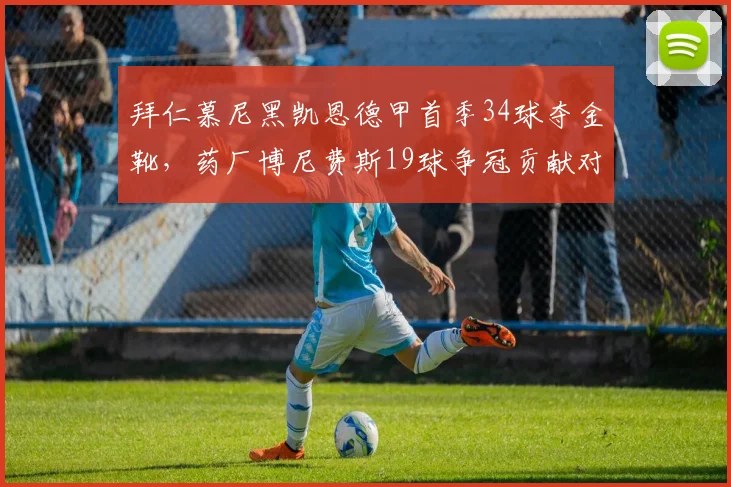 拜仁慕尼黑凯恩德甲首季34球夺金靴，药厂博尼费斯19球争冠贡献对比